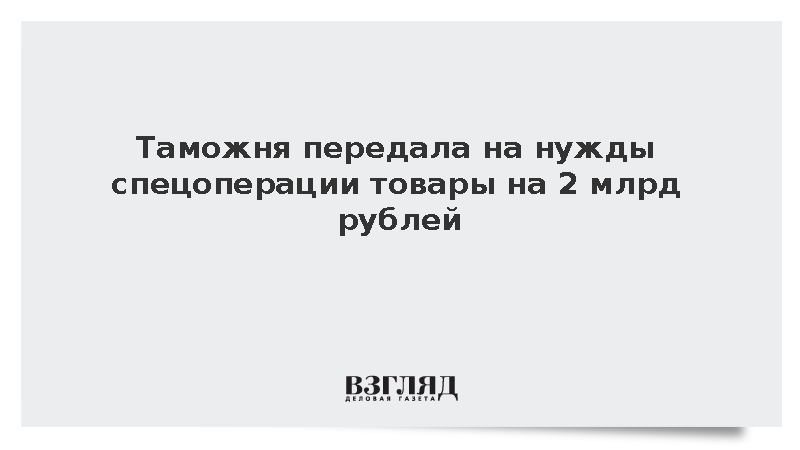 ФТС передала на нужды спецоперации товары на 2 млрд рублей