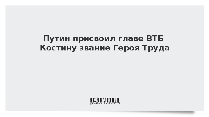 Путин присвоил главе ВТБ Костину звание Героя Труда