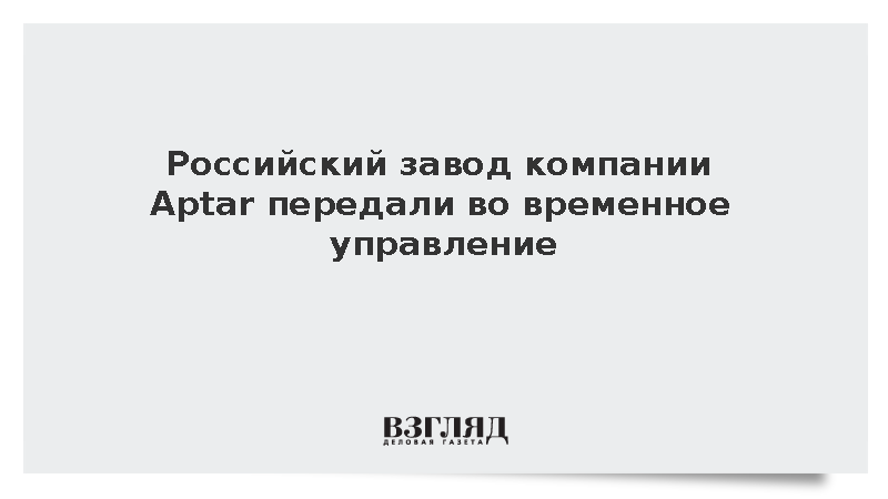 Российский завод американской компании Aptar передали во временное управление