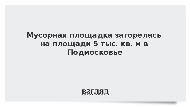МЧС: Мусорная площадка загорелась на площади 5000 кв. метров в Щелково