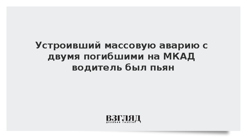 Устроивший массовую аварию с двумя погибшими на МКАД водитель был пьян