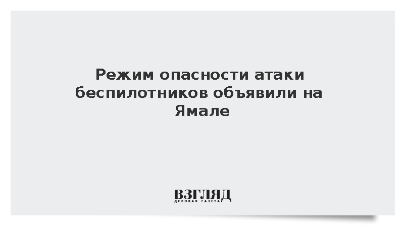 Режим опасности атаки беспилотников объявили на Ямале