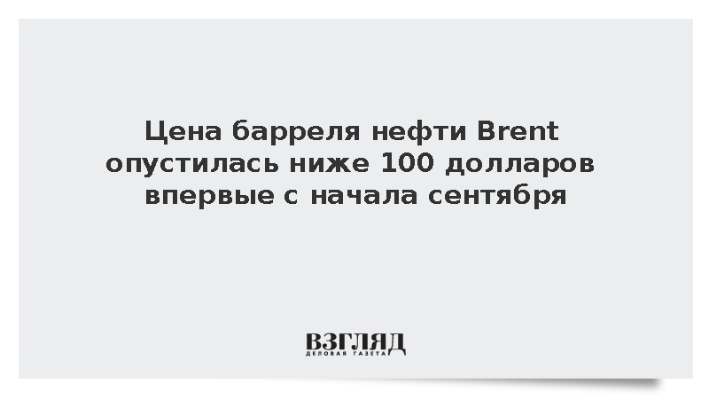 Цена барреля нефти Brent опустилась ниже 100 долларов впервые с начала сентября