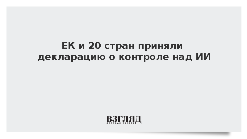ЕК и 20 стран приняли декларацию о контроле над ИИ