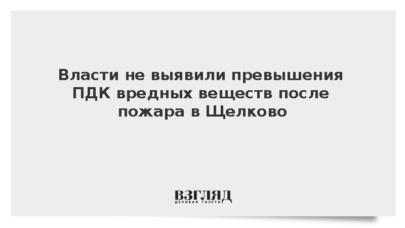 Минэкологии: Превышения ПДК вредных веществ после пожара в Щелково не выявлено