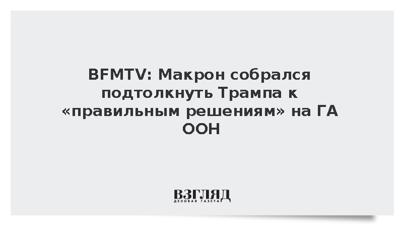 BFMTV: Макрон подтолкнет Трампа к «правильным решениям» по Украине