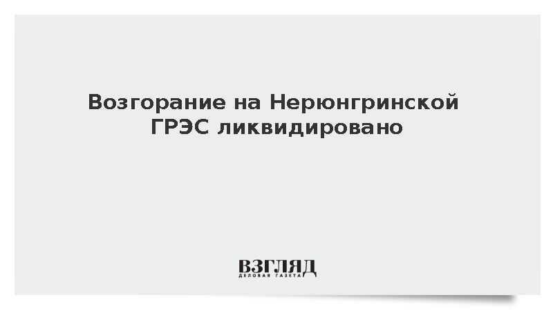 Возгорание на Нерюнгринской ГРЭС ликвидировано