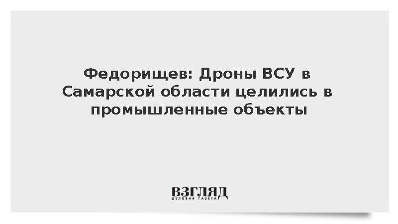 Федорищев: Дроны ВСУ в Самарской области целились в промышленные объекты