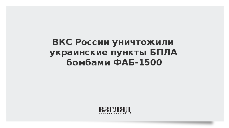ВКС России уничтожили украинские пункты БПЛА бомбами ФАБ-1500