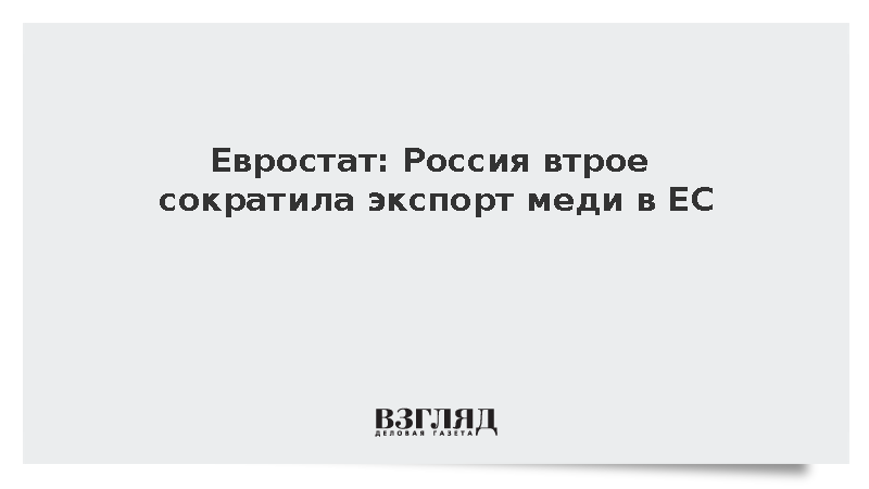 Евростат: Экспорт российской меди в Евросоюз в июле упал втрое