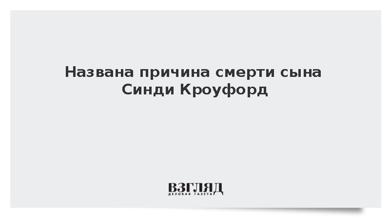 TMZ: Полиция рассматривает передозировку как причину смерти сына Синди Кроуфорд