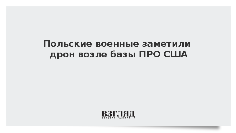 Польские военные сообщили о дроне рядом с американской базой ПРО в Редзикове