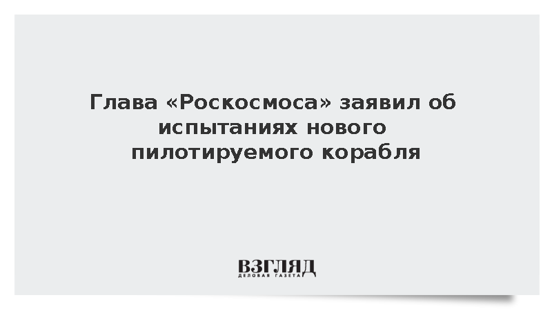 Глава «Роскосмоса» Баканов заявил об испытаниях нового пилотируемого корабля