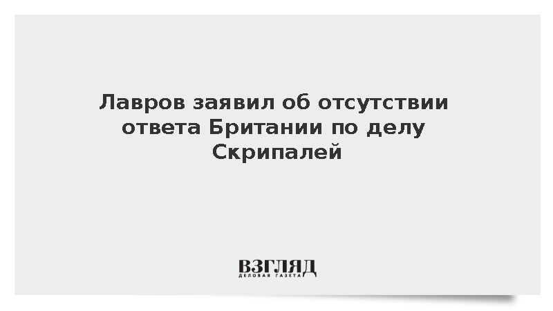 Лавров: Британия оставила без ответа запросы России по делу Скрипалей