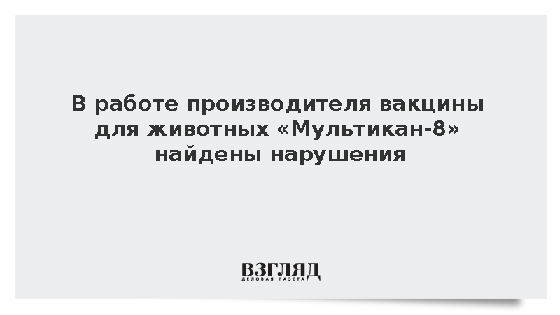 В работе производителя вакцины для животных «Мультикан-8» найдены нарушения