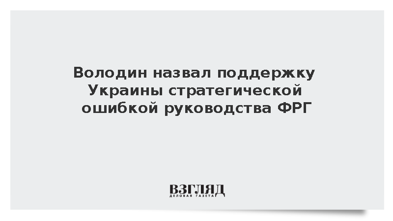 Володин назвал поддержку Украины стратегической ошибкой руководства ФРГ
