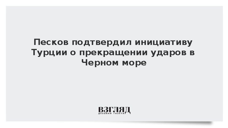 Песков подтвердил инициативу Турции о прекращении ударов в Черном море