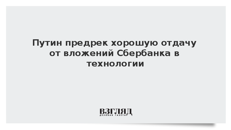 Путин предрек хорошую отдачу от вложений Сбербанка в технологии