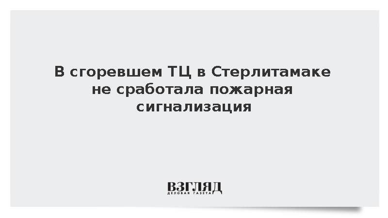 В сгоревшем ТЦ в Стерлитамаке не сработала пожарная сигнализация