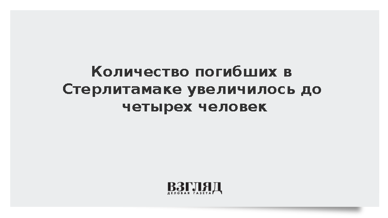 Количество погибших в Стерлитамаке увеличилось до четырех человек