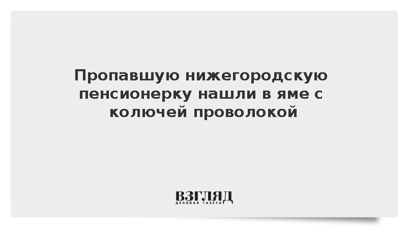 Пропавшую нижегородскую пенсионерку нашли в яме с колючей проволокой