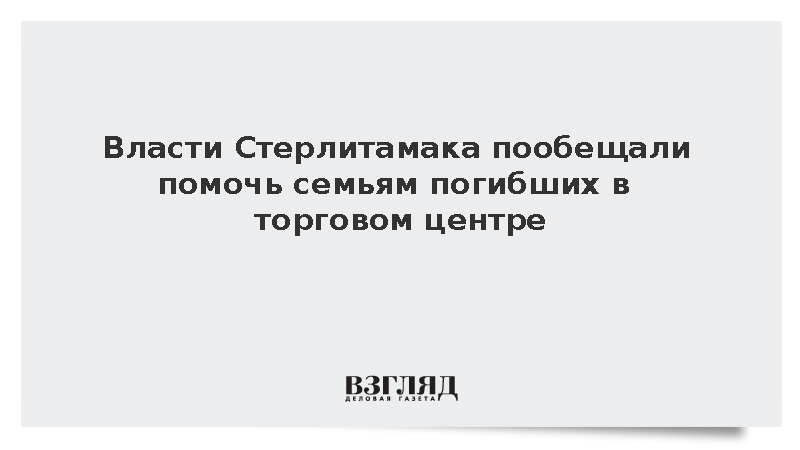 Власти Стерлитамака пообещали помочь семьям погибших при пожаре в ТЦ «Солнечный»