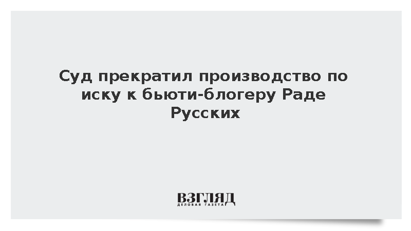 Суд прекратил производство по иску к бьюти-блогеру Раде Русских