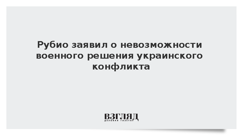 Рубио: Конфликт на Украине невозможно решить военным путем