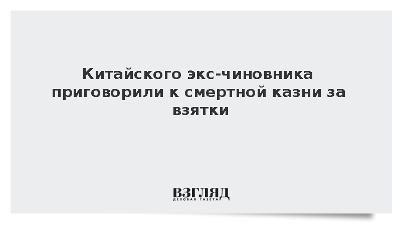 Экс-чиновника в Китае приговорили к смертной казни за взятки на 20 млн долларов