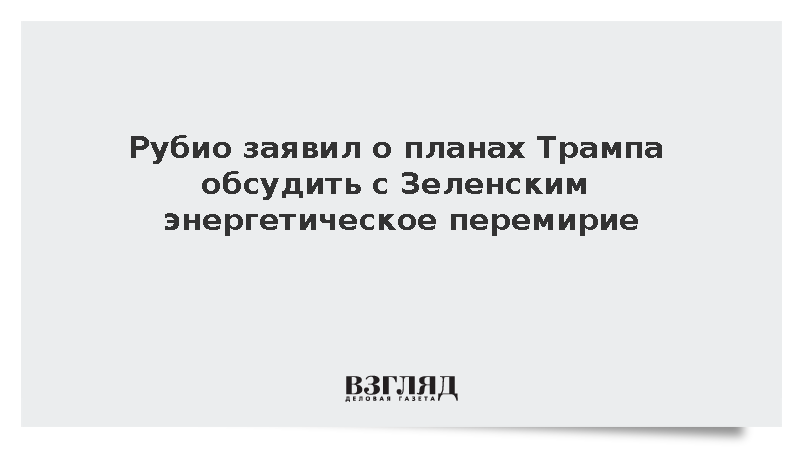 Рубио: Трамп обсудит с Зеленским энергетическое перемирие