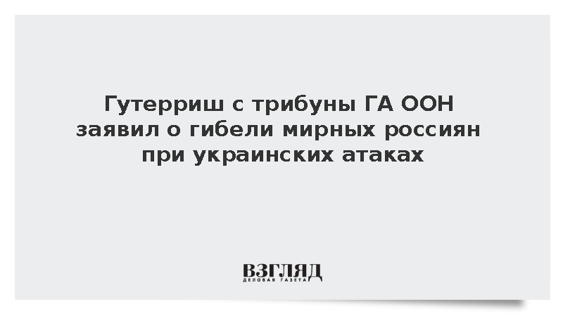 Гутерриш с трибуны ГА ООН признал гибель мирных россиян при украинских атаках