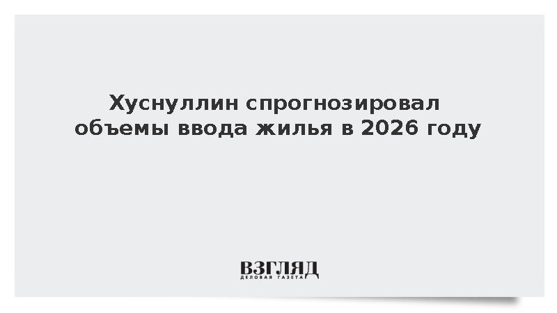 Хуснуллин: Ввод жилья в России в 2026 году может составить 100 млн кв. м