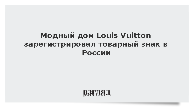 Модный дом Louis Vuitton зарегистрировал товарный знак в России