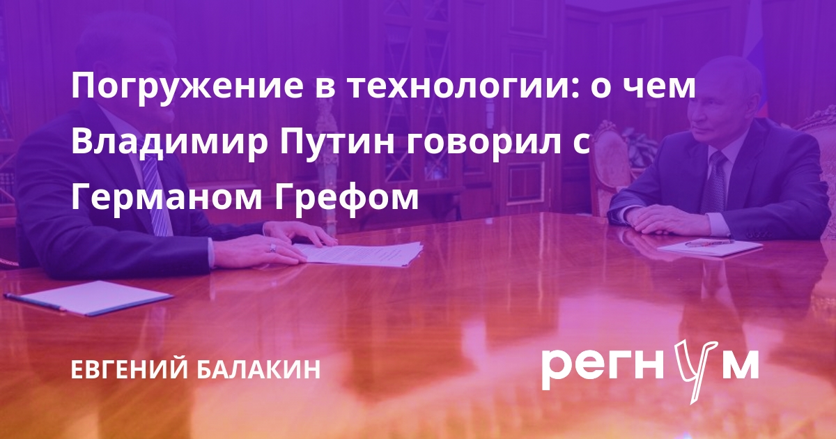 Погружение в технологии: о чем Владимир Путин говорил с Германом Грефом