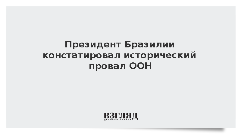 Президент Бразилии Лула да Силва констатировал исторический провал ООН