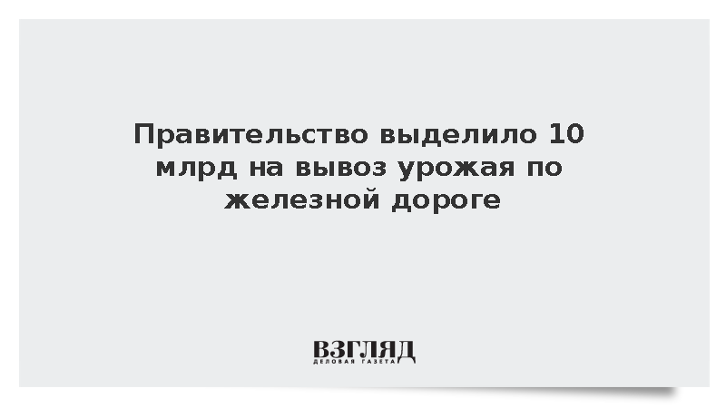Правительство выделило 10 млрд на вывоз урожая зерновых по железной дороге