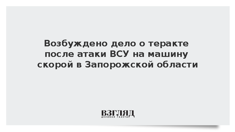 Возбуждено дело о теракте после атаки ВСУ на машину скорой в Запорожской области
