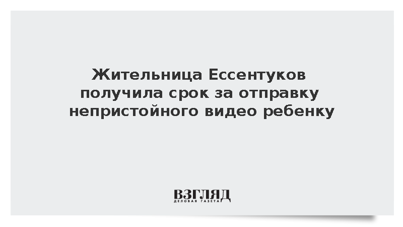 Жительница Ессентуков получила срок за отправку непристойного видео ребенку