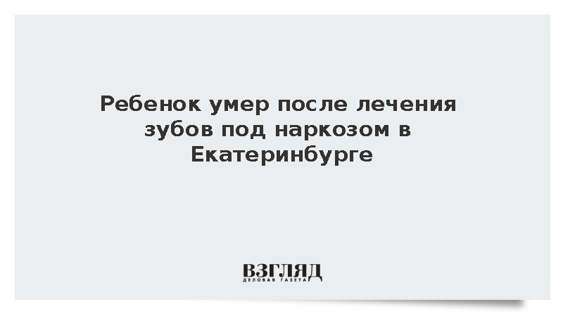 Ребенок умер после лечения зубов под наркозом в Екатеринбурге