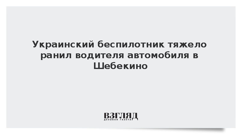 Украинский беспилотник тяжело ранил водителя автомобиля в Шебекино