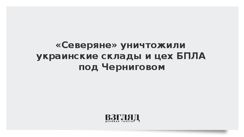 «Северяне» уничтожили украинские склады и цех БПЛА у Чернигова
