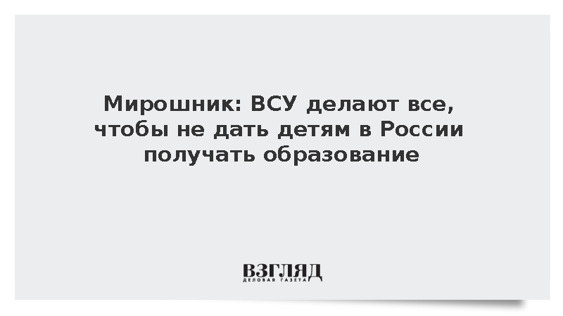 Мирошник: ВСУ делают все, чтобы не дать детям в России получать образование