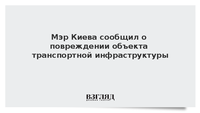 Мэр Киева Кличко сообщил о повреждении транспортной инфраструктуры в городе