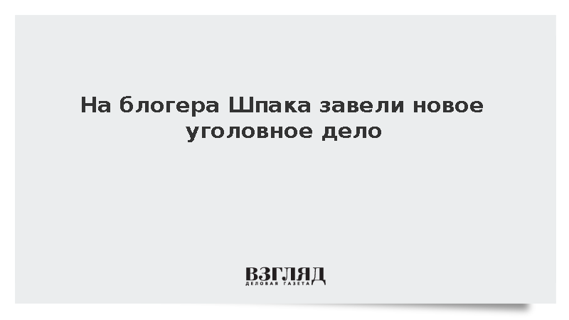 На блогера Шпака завели новое уголовное дело