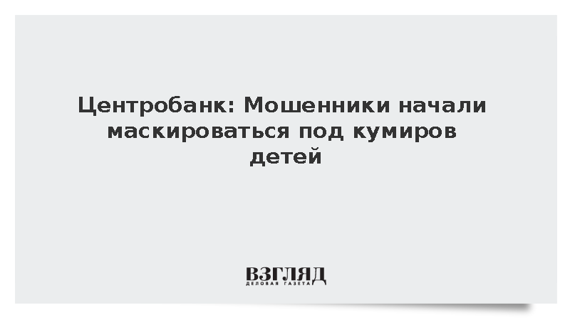 Центробанк: Мошенники начали маскироваться под кумиров детей