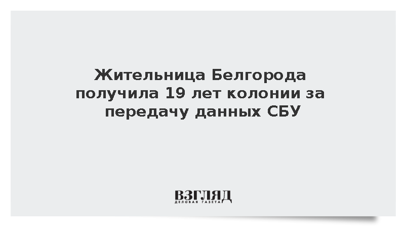 Суд дал жительнице Белгорода 19 лет за передачу СБУ позиций российских войск