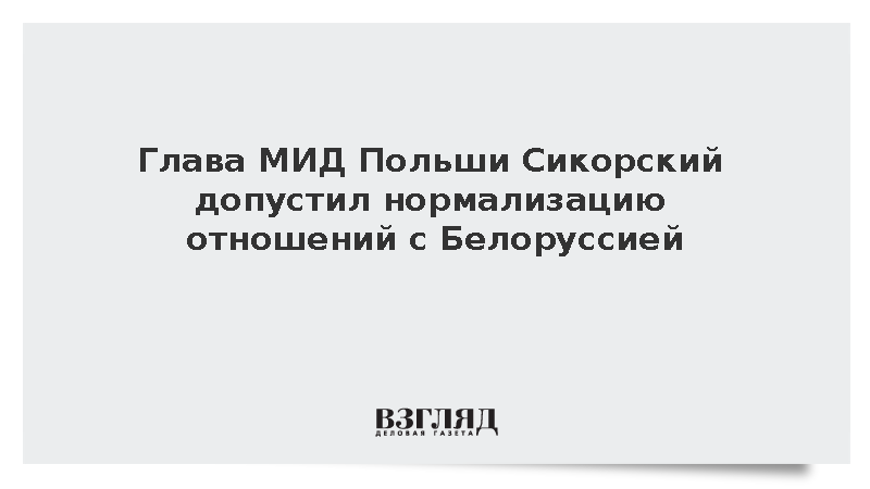 Глава МИД Польши Сикорский допустил нормализацию отношений с Белоруссией