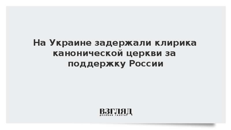 Спецслужбы Украины задержали священнослужителя УПЦ за призывы к поддержке России