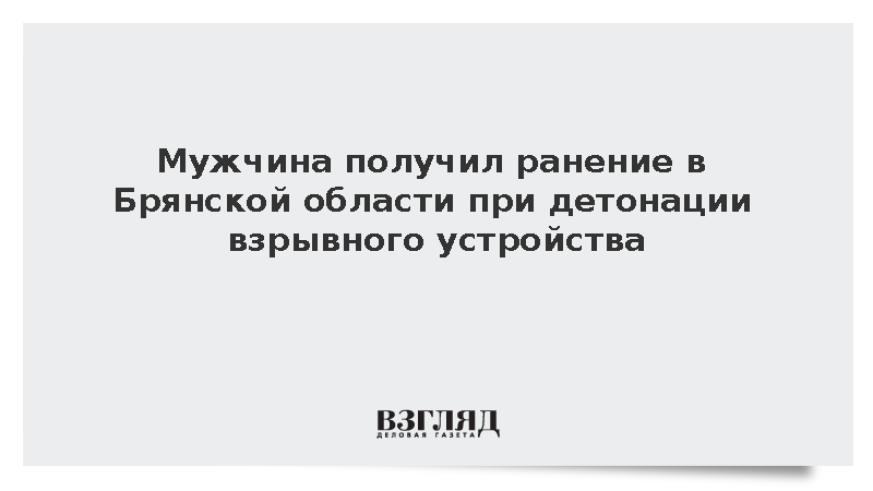Мужчина получил ранение в Брянской области при детонации взрывного устройства
