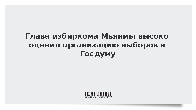 Глава избиркома Мьянмы Тан Со высоко оценил организацию выборов в Госдуму
